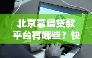 北京靠谱贷款平台有哪些?快速到账、低息方案全攻略 北京靠谱贷款平台有哪些?快速到账、低息方案全攻略
