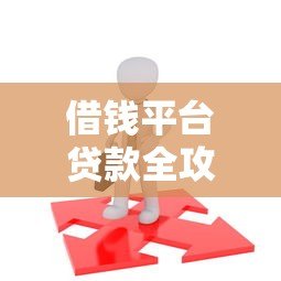 借钱平台贷款全攻略：如何选择靠谱平台及避坑指南