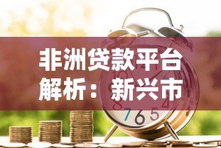 非洲贷款平台解析：新兴市场中的贷款服务与金融科技创新
