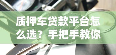 质押车贷款平台怎么选？手把手教你避坑指南