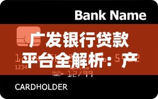 广发银行贷款平台全解析：产品类型、申请条件及使用攻略