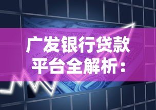 广发银行贷款平台全解析：产品类型、申请条件及使用攻略