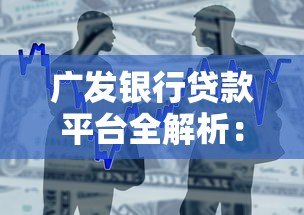 广发银行贷款平台全解析：产品类型、申请条件及使用攻略