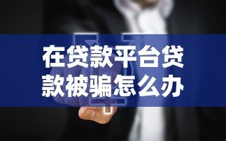 在贷款平台贷款被骗怎么办？5个真实案例与防骗指南