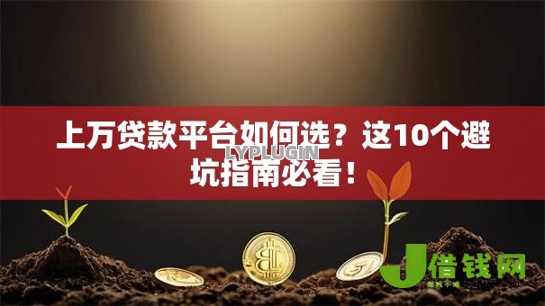 上万贷款平台如何选？这10个避坑指南必看！