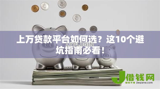 上万贷款平台如何选？这10个避坑指南必看！