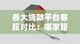 各大贷款平台客服对比:哪家服务更靠谱? 各大贷款平台客服对比:哪家服务更靠谱?