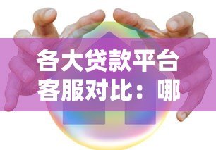 各大贷款平台客服对比:哪家服务更靠谱? 各大贷款平台客服对比:哪家服务更靠谱?
