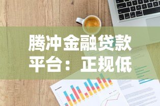 腾冲金融贷款平台：正规低息贷款申请指南
