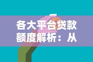 各大平台贷款额度解析:从银行到互联网平台能借多少钱? 各大平台贷款额度解析:从银行到互联网平台能借多少钱?