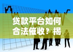 贷款平台如何合法催收?揭秘借贷流程与用户权益保护 贷款平台如何合法催收?揭秘借贷流程与用户权益保护