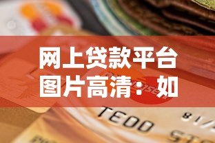 网上贷款平台图片高清:如何选择正规平台与避坑指南 网上贷款平台图片高清:如何选择正规平台与避坑指南