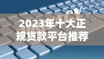 2023年十大正规贷款平台推荐：低利率、放款快、安全靠谱