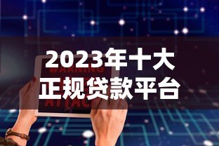 2023年十大正规贷款平台推荐：低利率、放款快、安全靠谱