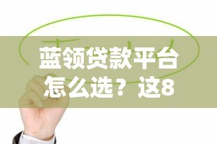 蓝领贷款平台怎么选?这8个正规渠道值得关注 蓝领贷款平台怎么选?这8个正规渠道值得关注