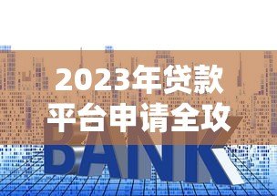2023年贷款平台申请全攻略：5个避坑技巧与实战流程