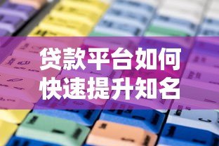 贷款平台如何快速提升知名度？10个有效推广方法全解析