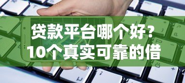 贷款平台哪个好?10个真实可靠的借款渠道推荐 贷款平台哪个好?10个真实可靠的借款渠道推荐