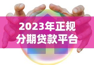 2023年正规分期贷款平台推荐：这些平台安全又靠谱