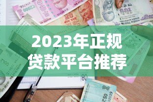 2023年正规贷款平台推荐：如何选择靠谱且低利率的借贷渠道？