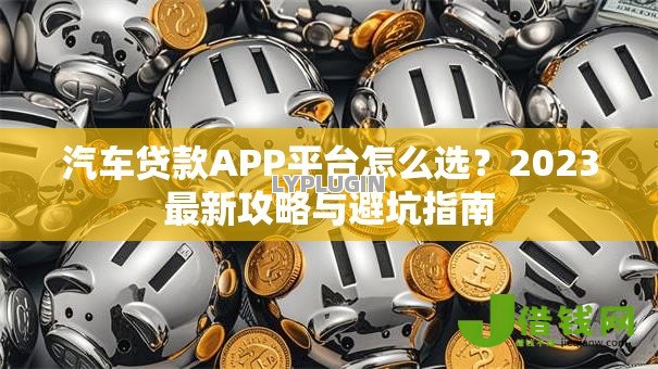 汽车贷款APP平台怎么选？2023最新攻略与避坑指南