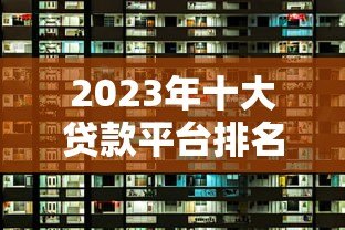 2023年十大贷款平台排名及选择指南
