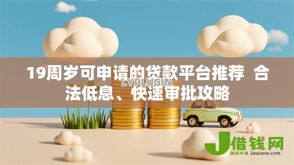 19周岁可申请的贷款平台推荐 合法低息、快速审批攻略 19周岁可申请的贷款平台推荐 合法低息、快速审批攻略