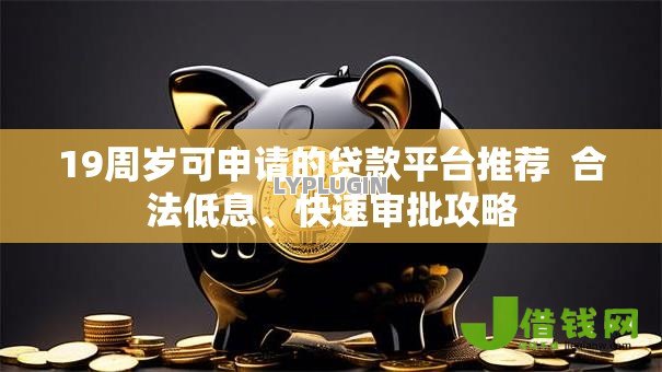 19周岁可申请的贷款平台推荐 合法低息、快速审批攻略 19周岁可申请的贷款平台推荐 合法低息、快速审批攻略