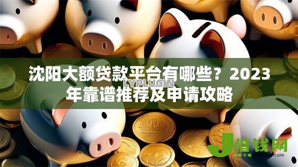 沈阳大额贷款平台有哪些？2023年靠谱推荐及申请攻略