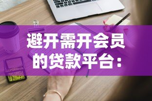 避开需开会员的贷款平台:这些风险你必须知道 避开需开会员的贷款平台:这些风险你必须知道