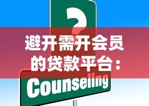 避开需开会员的贷款平台:这些风险你必须知道 避开需开会员的贷款平台:这些风险你必须知道