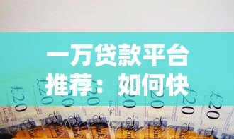 一万贷款平台推荐:如何快速申请低息小额借款? 一万贷款平台推荐:如何快速申请低息小额借款?