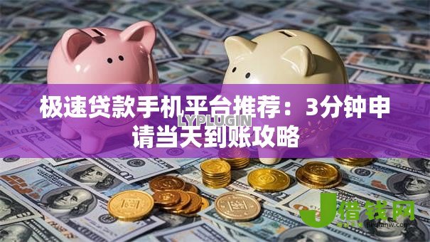 极速贷款手机平台推荐:3分钟申请当天到账攻略 极速贷款手机平台推荐:3分钟申请当天到账攻略