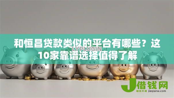 和恒昌贷款类似的平台有哪些？这10家靠谱选择值得了解