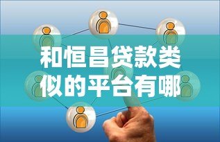 和恒昌贷款类似的平台有哪些？这10家靠谱选择值得了解