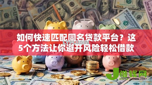 如何快速匹配同名贷款平台?这5个方法让你避开风险轻松借款 如何快速匹配同名贷款平台?这5个方法让你避开风险轻松借款