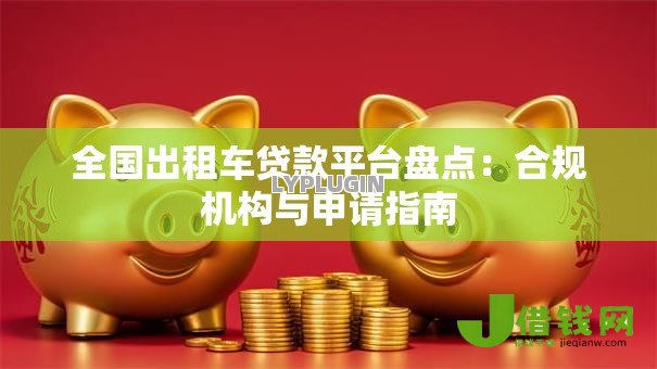 全国出租车贷款平台盘点:合规机构与申请指南 全国出租车贷款平台盘点:合规机构与申请指南
