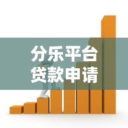 分乐平台贷款申请攻略:额度、利率、条件全解析 分乐平台贷款申请攻略:额度、利率、条件全解析