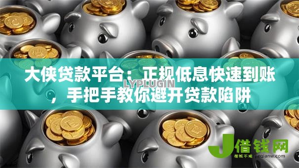 大侠贷款平台:正规低息快速到账,手把手教你避开贷款陷阱 大侠贷款平台:正规低息快速到账,手把手教你避开贷款陷阱