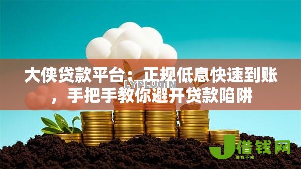 大侠贷款平台:正规低息快速到账,手把手教你避开贷款陷阱 大侠贷款平台:正规低息快速到账,手把手教你避开贷款陷阱