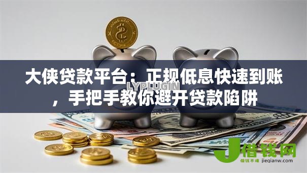 大侠贷款平台:正规低息快速到账,手把手教你避开贷款陷阱 大侠贷款平台:正规低息快速到账,手把手教你避开贷款陷阱