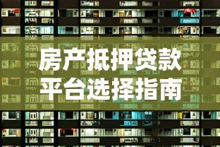 房产抵押贷款平台选择指南：保值增值必看策略