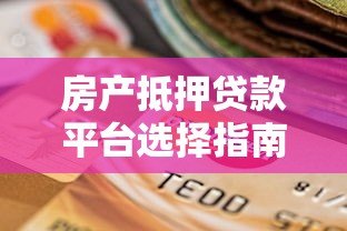 房产抵押贷款平台选择指南：保值增值必看策略