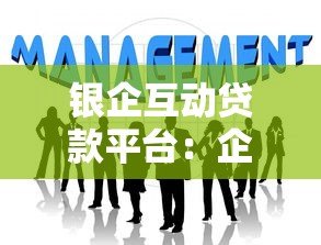 银企互动贷款平台：企业融资新选择与申请攻略