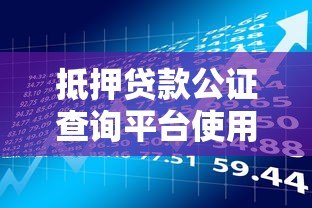 抵押贷款公证查询平台使用指南：快速了解流程与注意事项