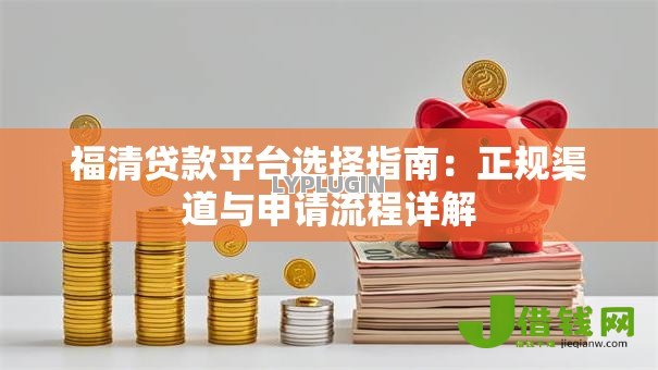 福清贷款平台选择指南：正规渠道与申请流程详解