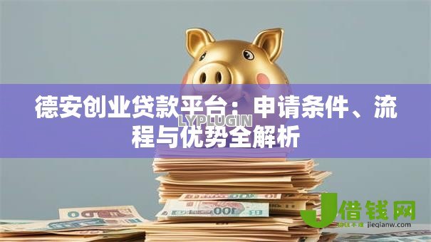 德安创业贷款平台：申请条件、流程与优势全解析