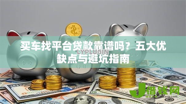 买车找平台贷款靠谱吗？五大优缺点与避坑指南