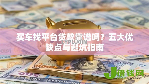 买车找平台贷款靠谱吗？五大优缺点与避坑指南