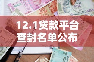 12.1贷款平台查封名单公布！用户如何避坑及合法借贷渠道解析